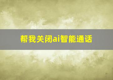 帮我关闭ai智能通话