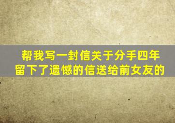 帮我写一封信关于分手四年留下了遗憾的信送给前女友的