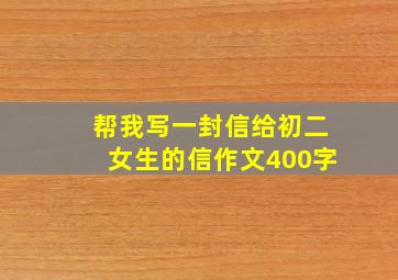 帮我写一封信给初二女生的信作文400字