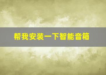 帮我安装一下智能音箱