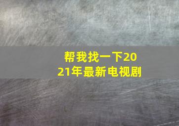 帮我找一下2021年最新电视剧