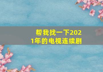 帮我找一下2021年的电视连续剧