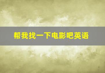 帮我找一下电影吧英语