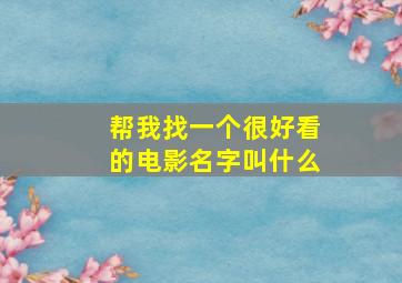 帮我找一个很好看的电影名字叫什么