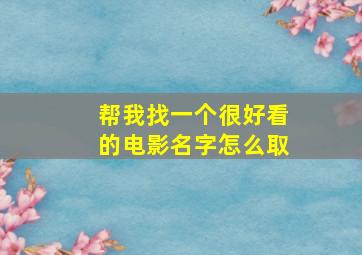 帮我找一个很好看的电影名字怎么取