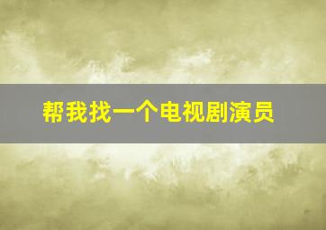 帮我找一个电视剧演员