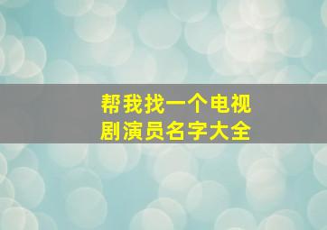 帮我找一个电视剧演员名字大全