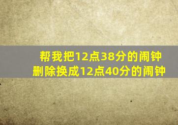 帮我把12点38分的闹钟删除换成12点40分的闹钟