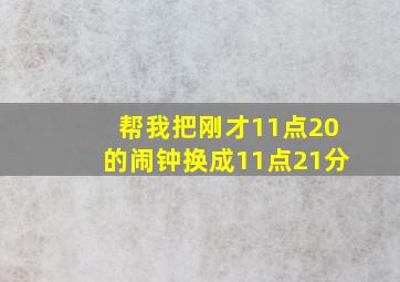 帮我把刚才11点20的闹钟换成11点21分