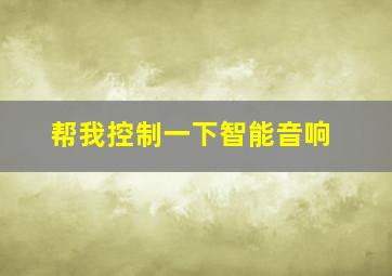 帮我控制一下智能音响