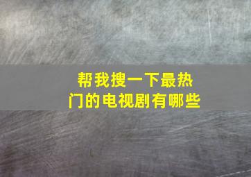 帮我搜一下最热门的电视剧有哪些