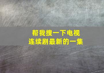 帮我搜一下电视连续剧最新的一集