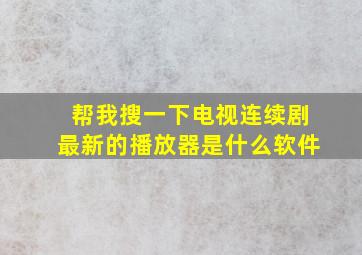 帮我搜一下电视连续剧最新的播放器是什么软件