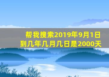 帮我搜索2019年9月1日到几年几月几日是2000天