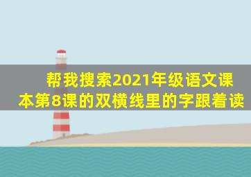 帮我搜索2021年级语文课本第8课的双横线里的字跟着读