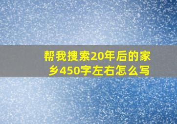 帮我搜索20年后的家乡450字左右怎么写