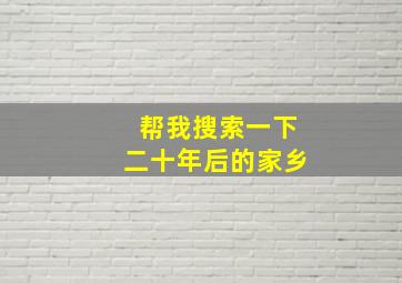 帮我搜索一下二十年后的家乡