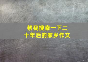 帮我搜索一下二十年后的家乡作文