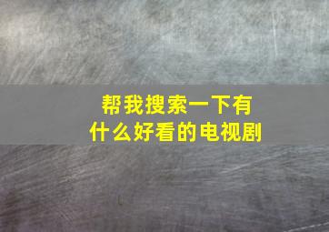 帮我搜索一下有什么好看的电视剧