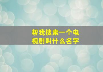 帮我搜索一个电视剧叫什么名字