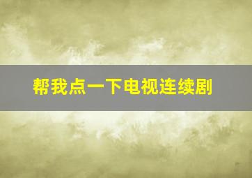 帮我点一下电视连续剧