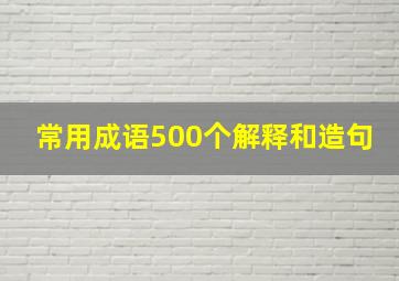 常用成语500个解释和造句