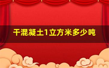 干混凝土1立方米多少吨