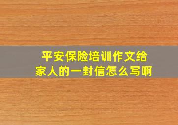 平安保险培训作文给家人的一封信怎么写啊