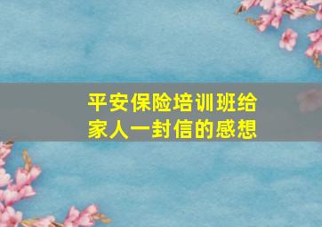 平安保险培训班给家人一封信的感想