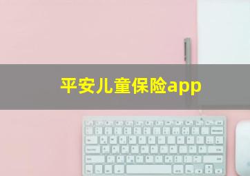 平安儿童保险app