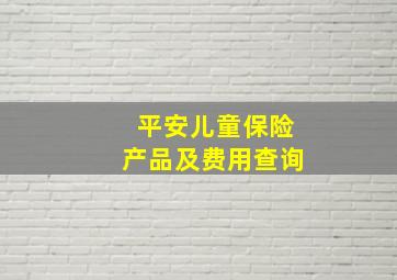 平安儿童保险产品及费用查询