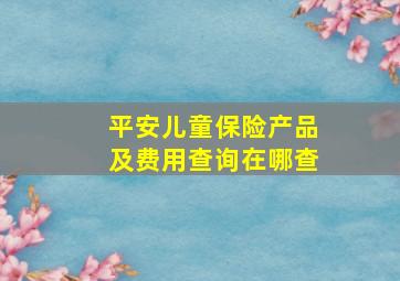 平安儿童保险产品及费用查询在哪查