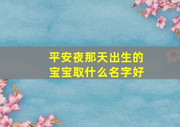 平安夜那天出生的宝宝取什么名字好