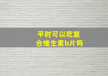 平时可以吃复合维生素b片吗