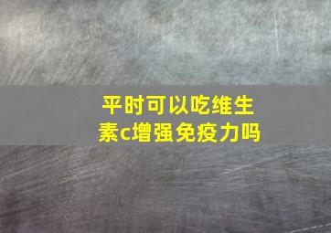 平时可以吃维生素c增强免疫力吗