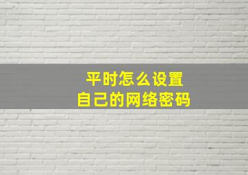 平时怎么设置自己的网络密码