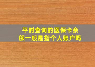 平时查询的医保卡余额一般是指个人账户吗