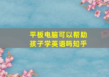 平板电脑可以帮助孩子学英语吗知乎