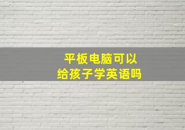 平板电脑可以给孩子学英语吗