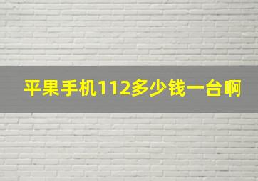 平果手机112多少钱一台啊