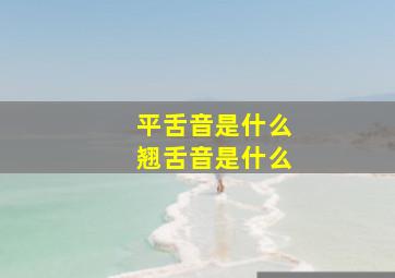 平舌音是什么翘舌音是什么