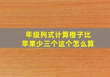 年级列式计算橙子比苹果少三个这个怎么算