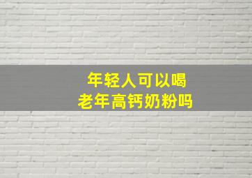 年轻人可以喝老年高钙奶粉吗