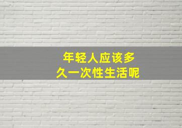 年轻人应该多久一次性生活呢