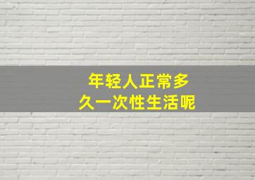 年轻人正常多久一次性生活呢