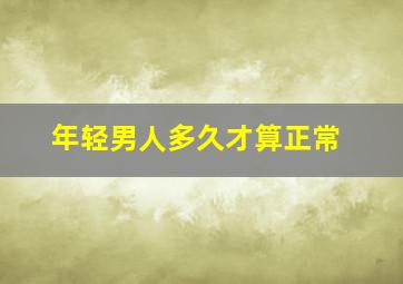 年轻男人多久才算正常