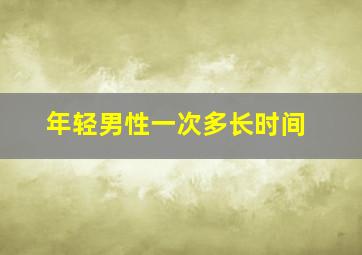 年轻男性一次多长时间