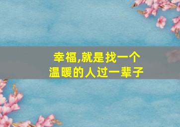 幸福,就是找一个温暖的人过一辈子