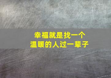 幸福就是找一个温暖的人过一辈子