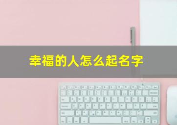 幸福的人怎么起名字